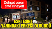 Dehşet veren çifte cinayet: Eski eşini ve yanındaki erkeği öldürdü