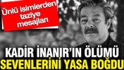Kadir İnanır hayatını kaybetti: Ünlü isimlerden taziye mesajları
