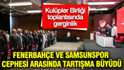 Kulüpler Birliği toplantısında gerginlik: Fenerbahçe ve Samsunspor cephesi arasında tartışma büyüdü