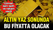 Uzman isim altında tarih ve rakam verdi: Altın yaz sonunda bu fiyatlara gelecek