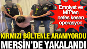 Emniyet ve MİT'ten nefes kesen operasyon... Kırmızı bültenle aranıyordu: Mersin'de yakalandı