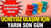 İstanbulkart kullanıcıları dikkat: Ücretsiz ulaşım için yarın son gün