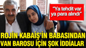 Rojin Kabaiş’in babasından şok iddialar: Ya tehdit var ya para alındı