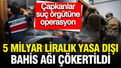 Çapkanlar suç örgütüne operasyon: 5 milyar liralık yasa dışı bahis ağı çökertildi