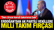 Erdoğan'dan AK Partili vekillere milli takım fırçası: Sen önce kendi takımına bak
