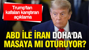 Trump'tan kafaları karıştıran açıklama: ABD ile İran Doha'da masaya mı oturuyor?