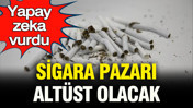 Yapay zeka vurdu: Sigara pazarı altüst olacak