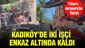Yıkım sırasında facia: Kadıköy’de iki işçi enkaz altında kaldı