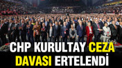 CHP Kurultay ceza davası ertelendi