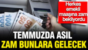 Herkes emekli maaşına zam bekliyordu: Temmuzda asıl zam bunlara gelecek