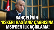 Bahçeli'nin 'askeri hastane' çağrısına MSB'den ilk açıklama