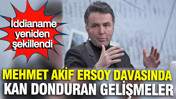 Mehmet Akif Ersoy davasında kan donduran gelişmeler: İddianame yeniden şekillendi
