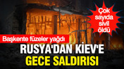 Rusya'dan Kiev'e gece saldırısı: Çok sayıda sivil hayatını kaybetti