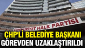 CHP'li belediye başkanı görevden uzaklaştırıldı