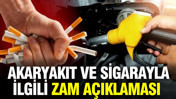 Sigara ve akaryakıtla ilgili zam açıklaması