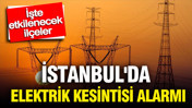 İstanbul'da elektrik kesintisi alarmı: İşte ilçe ilçe kesinti programı