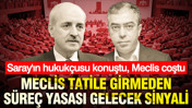 Meclis tatile girmeden süreç yasası gelecek sinyali: Saray'ın hukukçusu konuştu, Meclis coştu