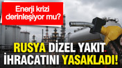 Enerji krizi derinleşiyor mu? Rusya dizel yakıt ihracatını yasakladı