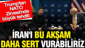 Trump'tan NATO Zirvesi'nde büyük tehdit: İran'ı bu akşam daha sert vurabiliriz