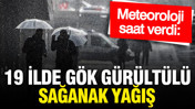 Meteoroloji saat verdi: 19 ilde gök gürültülü sağanak yağış