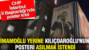 Poster krizi: İmamoğlu yerine Kılıçdaroğlu'nun posteri asılmak istendi