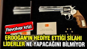 Revolver krizi: Erdoğan'ın hediye ettiği silahı liderler ne yapacağını bilmiyor