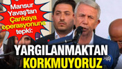 Mansur Yavaş'tan Çankaya operasyonuna tepki: Yargılanmaktan korkmuyoruz
