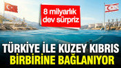 Türkiye ile Kuzey Kıbrıs birbirine bağlanıyor: 8 milyarlık doğal gaz sürprizi