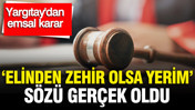 Yargıtay'dan emsal karar: 'Elinden zehir olsa yerim' sözü gerçek oldu