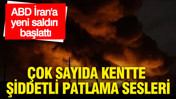 ABD İran'a yeni saldırı başlattı: Çok sayıda kentte şiddetli patlama sesleri