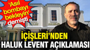 İ&ccedil;işleri'nden Haluk Levent a&ccedil;ıklaması: Asıl bombayı bekleyin demişti
