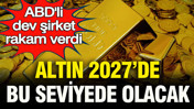 ABD’li dev şirket altında rakam verdi: Altın 2027’de bu seviyede olacak