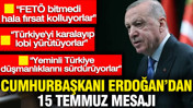 Cumhurbaşkanı Erdoğan'dan 15 Temmuz mesajı: Hala fırsat kolluyorlar
