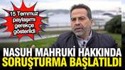 Nasuh Mahruki hakkında 15 Temmuz soruşturması