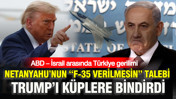 ABD – İsrail arasında Türkiye gerilimi: Netanyahu’nun “F-35 verilmesin” talebi Trump’ı küplere bindirdi