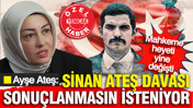 Ayşe Ateş: Sinan Ateş davası sonuçlanmasın isteniyor