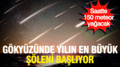 Gökyüzünde yılın en büyük şöleni başlıyor: Saatte 150 meteor akacak
