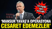 İYİ Partili isimden Mansur Yavaş yorumu: Operasyona cesaret edemezler
