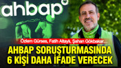 AHBAP soruşturmasında yeni gelişme: 6 kişi daha ifadeye çağrıldı