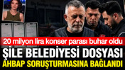 Şile Belediyesi dosyası AHBAP'a bağlandı: Konser soruşturmasında 20 milyon buhar olmuş