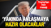 Trump'tan İran mesajı: Anlaşmaya yakında hazır olacaklar