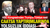 ABD kongresinden Trump'a Türkiye resti: CAATSA yaptırımlarının kalkmasında yolsuzluk iddiası
