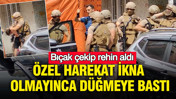 Bıçak çekip ailesini rehin aldı: Özel Harekat ikna olmayınca düğmeye bastı