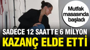Sadece 12 saatte 6 milyon lira kazanç elde etti: Mutfak masasında başladı