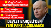 Devlet Bahçeli'den YENİ Parti açıklaması: 'Özgür Özel'in üzülmesini arzu etmeyiz'
