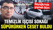 Beyoğlu'nda şüpheli ölüm: Temizlik işçisi sokağı süpürürken ceset buldu