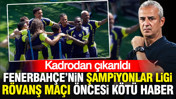Fenerbahçe'nin Şampiyonlar Ligi rövanş maçı öncesi kötü haber: Kadrodan çıkarıldı