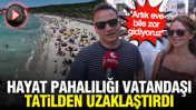Hayat pahalılığı vatandaşı tatilden uzaklaştırdı: "Artık eve bile zor gidiyoruz"