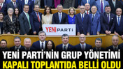 YENİ Parti'nin grup yönetimi belli oldu