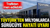TÜVTÜRK'ten milyonlarca araç sürücüsüne hayati uyarı: Trafikten men edilebilir